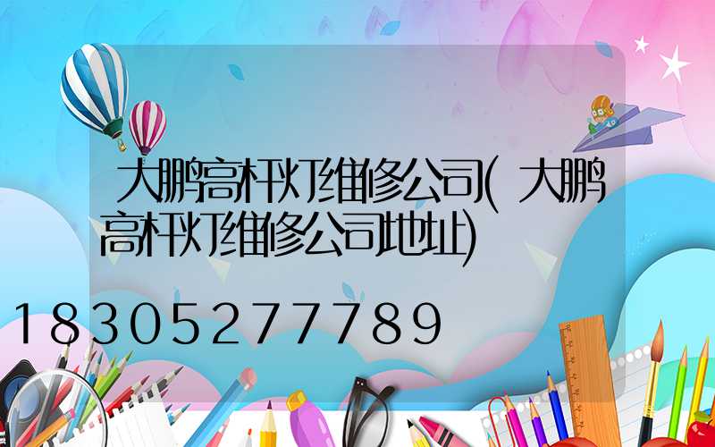 大鹏高杆灯维修公司(大鹏高杆灯维修公司地址)