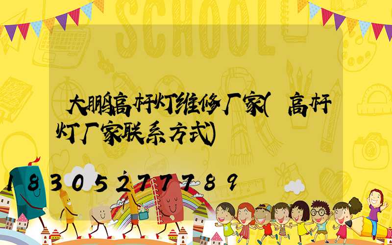 大鹏高杆灯维修厂家(高杆灯厂家联系方式)
