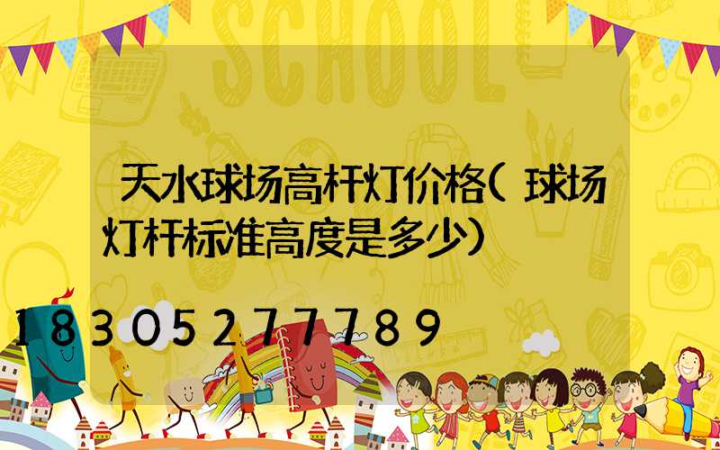 天水球场高杆灯价格(球场灯杆标准高度是多少)