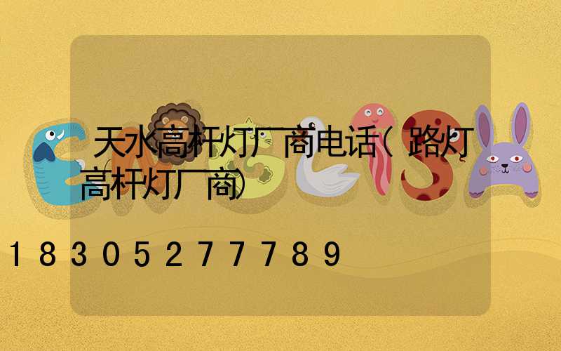 天水高杆灯厂商电话(路灯高杆灯厂商)