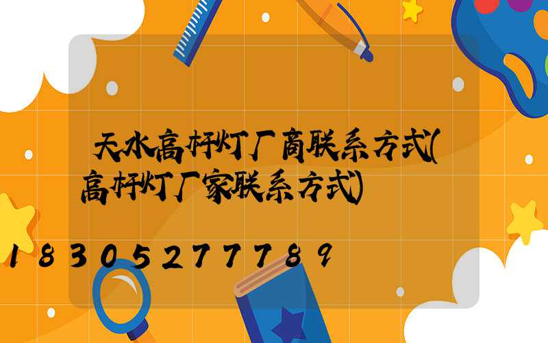 天水高杆灯厂商联系方式(高杆灯厂家联系方式)
