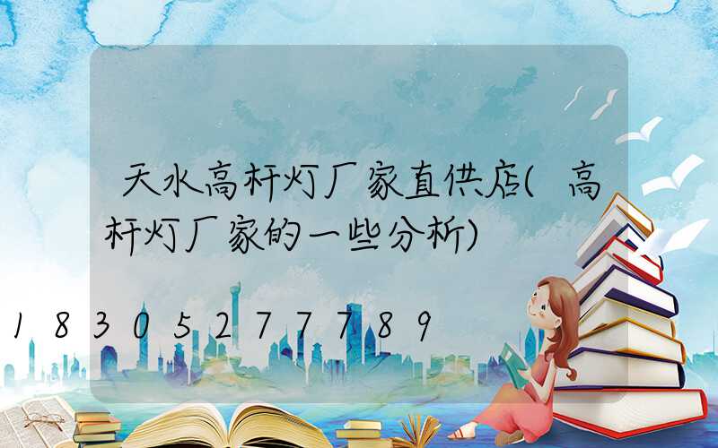 天水高杆灯厂家直供店(高杆灯厂家的一些分析)