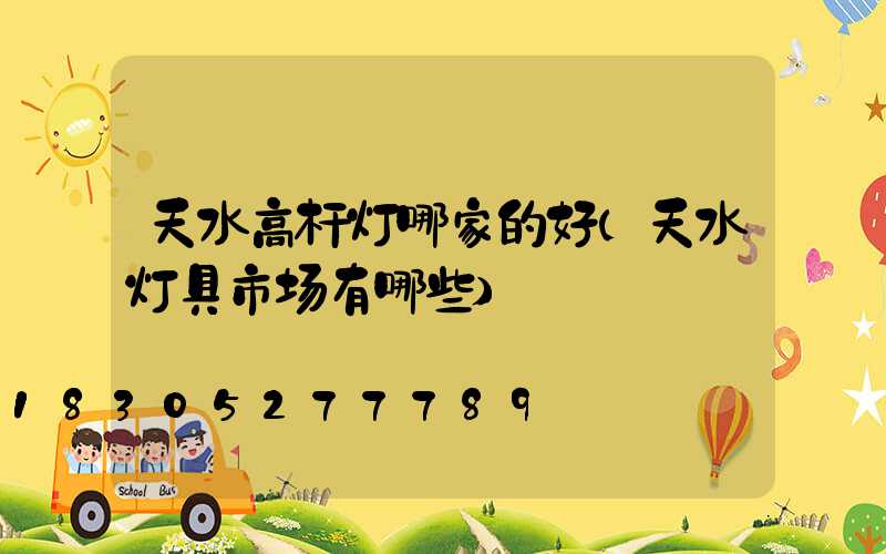 天水高杆灯哪家的好(天水灯具市场有哪些)