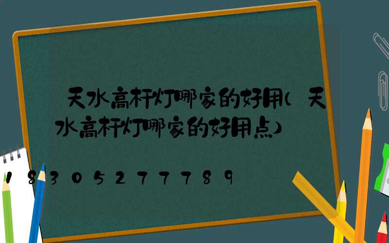 天水高杆灯哪家的好用(天水高杆灯哪家的好用点)