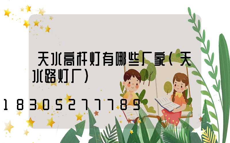 天水高杆灯有哪些厂家(天水路灯厂)