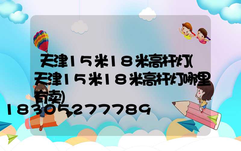 天津15米18米高杆灯(天津15米18米高杆灯哪里有卖)