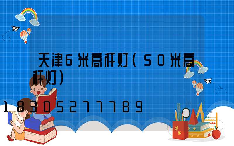 天津6米高杆灯(50米高杆灯)