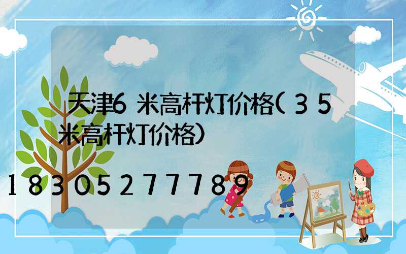 天津6米高杆灯价格(35米高杆灯价格)