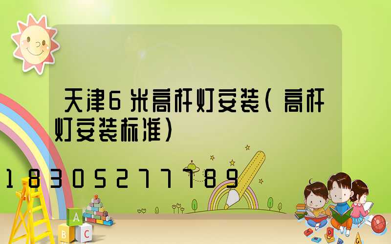 天津6米高杆灯安装(高杆灯安装标准)