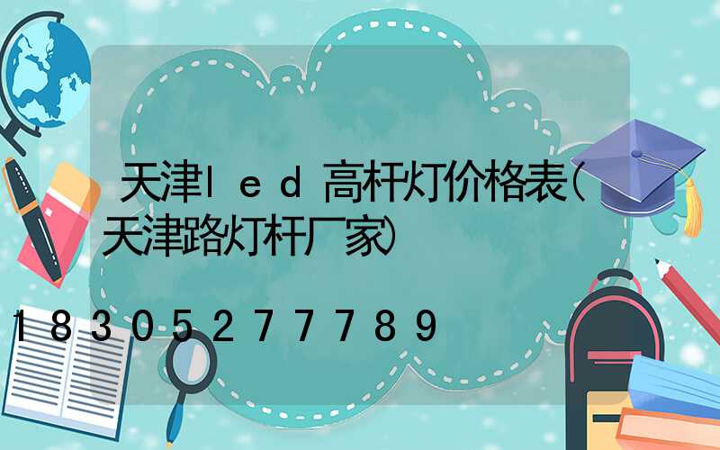 天津led高杆灯价格表(天津路灯杆厂家)