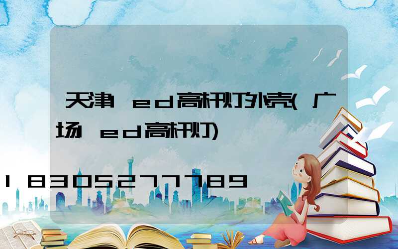 天津led高杆灯外壳(广场led高杆灯)