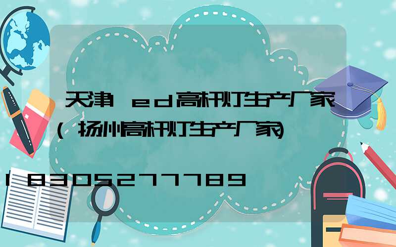 天津led高杆灯生产厂家(扬州高杆灯生产厂家)