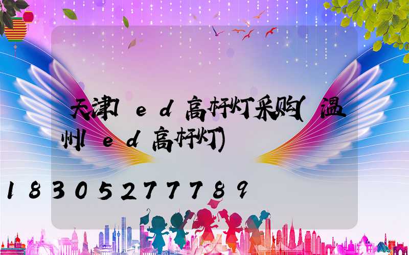 天津led高杆灯采购(温州led高杆灯)