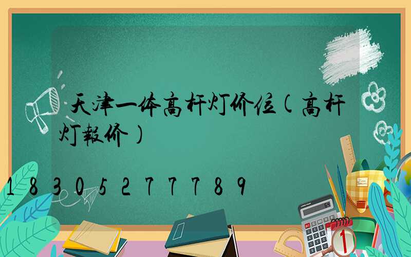 天津一体高杆灯价位(高杆灯报价)
