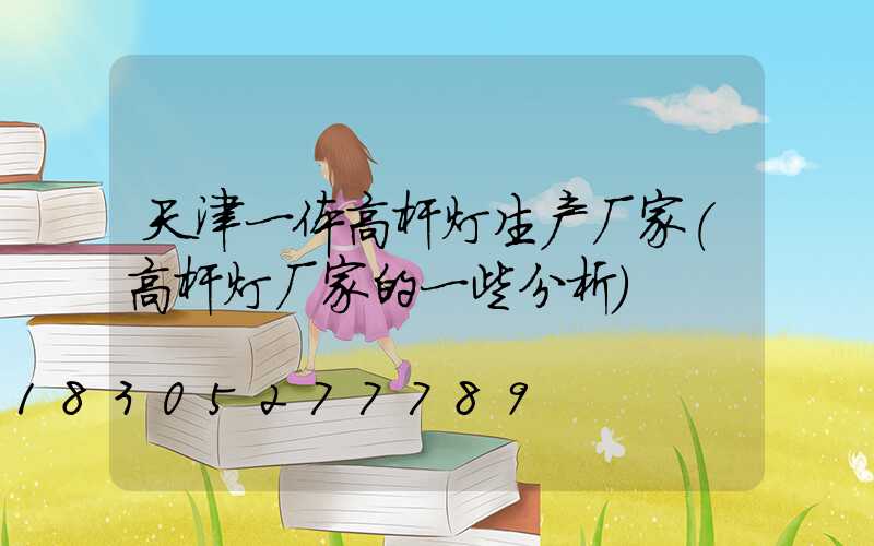 天津一体高杆灯生产厂家(高杆灯厂家的一些分析)