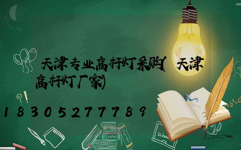 天津专业高杆灯采购(天津高杆灯厂家)