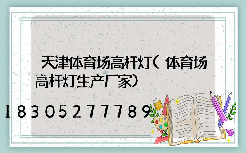 天津体育场高杆灯(体育场高杆灯生产厂家)