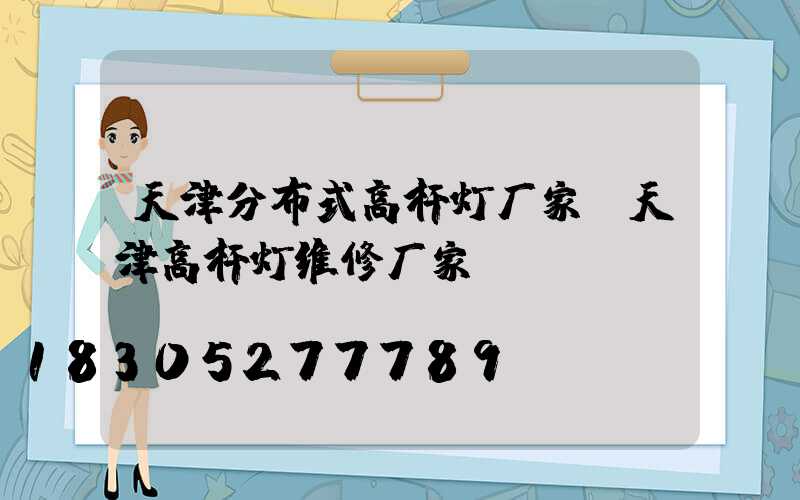 天津分布式高杆灯厂家(天津高杆灯维修厂家)