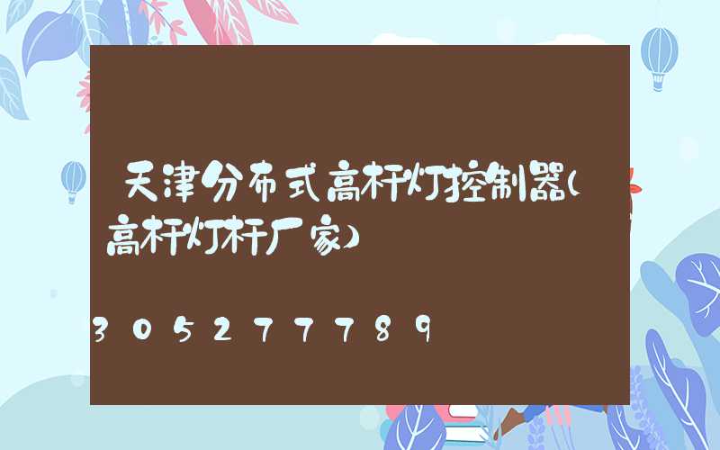 天津分布式高杆灯控制器(高杆灯杆厂家)