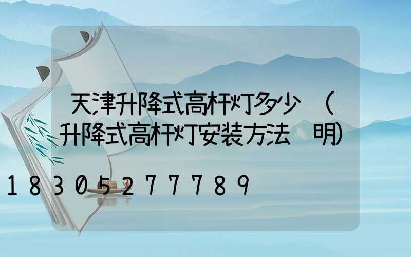 天津升降式高杆灯多少钱(升降式高杆灯安装方法说明)