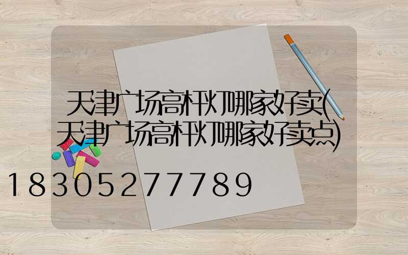 天津广场高杆灯哪家好卖(天津广场高杆灯哪家好卖点)