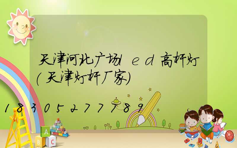 天津河北广场led高杆灯(天津灯杆厂家)