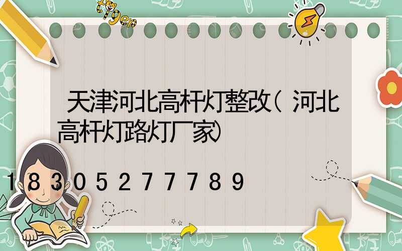 天津河北高杆灯整改(河北高杆灯路灯厂家)