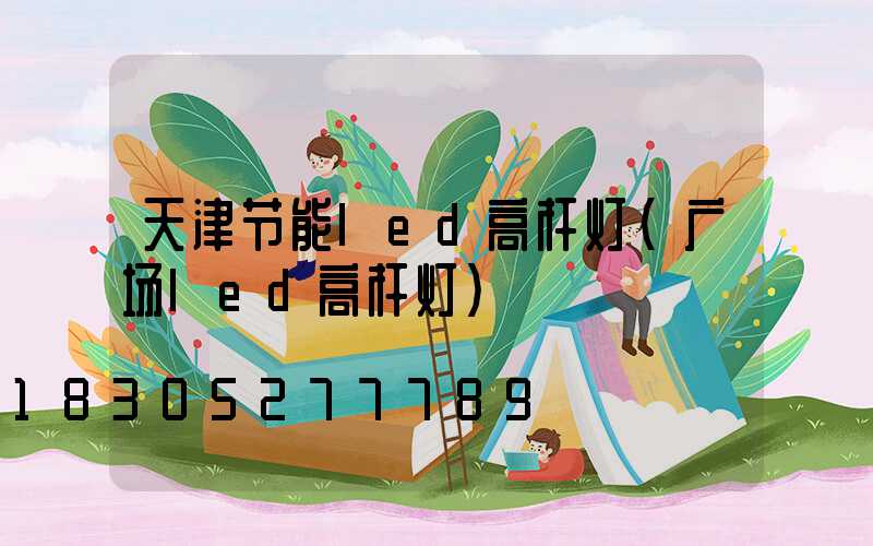 天津节能led高杆灯(广场led高杆灯)