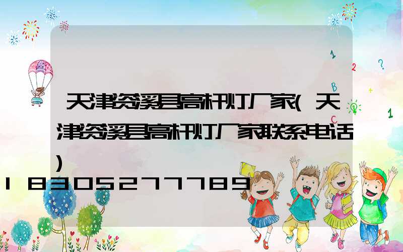 天津资溪县高杆灯厂家(天津资溪县高杆灯厂家联系电话)