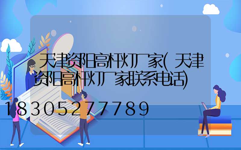 天津资阳高杆灯厂家(天津资阳高杆灯厂家联系电话)