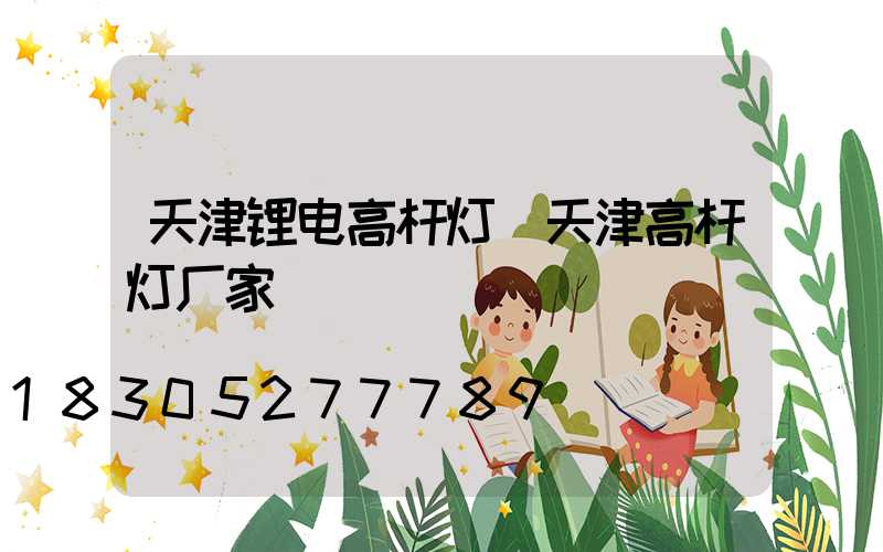 天津锂电高杆灯(天津高杆灯厂家)