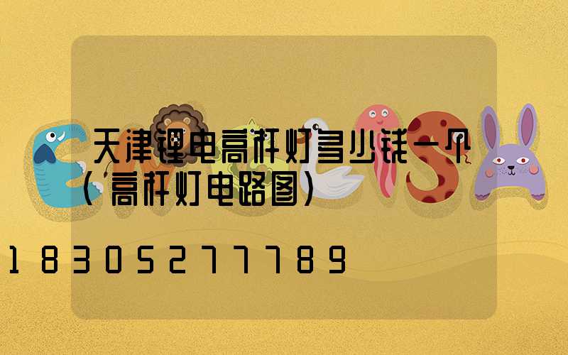 天津锂电高杆灯多少钱一个(高杆灯电路图)