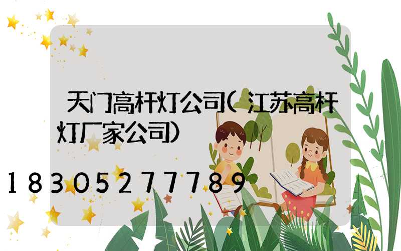 天门高杆灯公司(江苏高杆灯厂家公司)