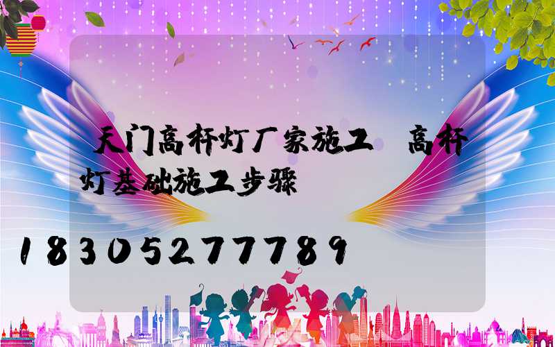 天门高杆灯厂家施工(高杆灯基础施工步骤)