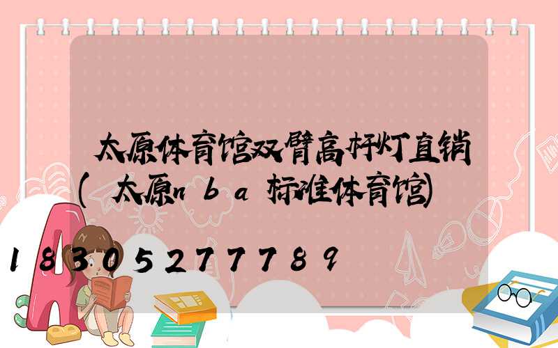 太原体育馆双臂高杆灯直销(太原nba标准体育馆)