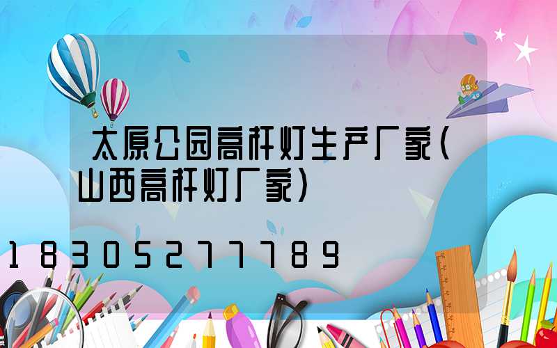 太原公园高杆灯生产厂家(山西高杆灯厂家)