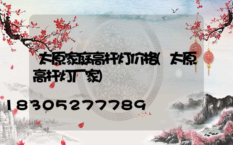 太原家庭高杆灯价格(太原高杆灯厂家)