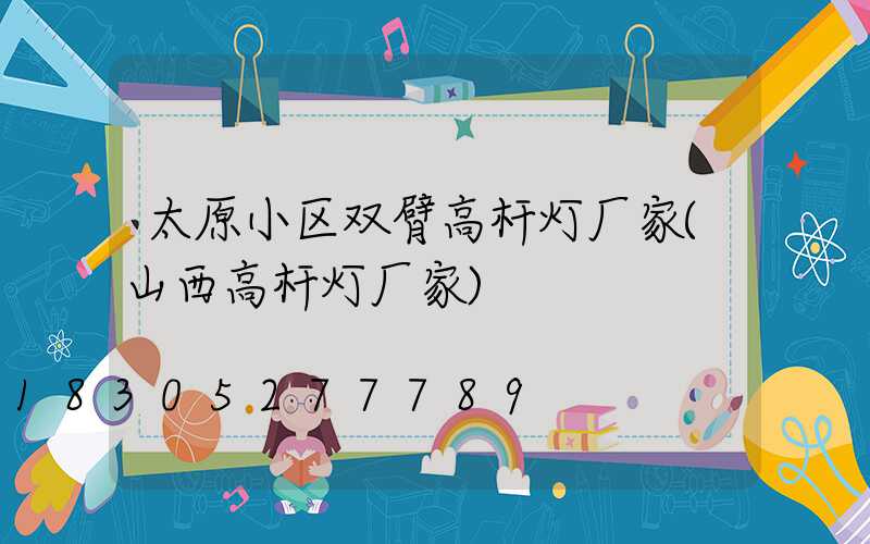 太原小区双臂高杆灯厂家(山西高杆灯厂家)