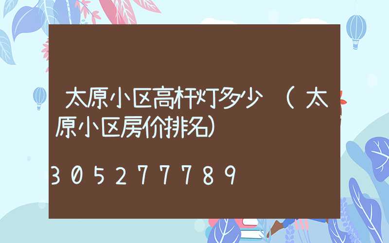 太原小区高杆灯多少钱(太原小区房价排名)