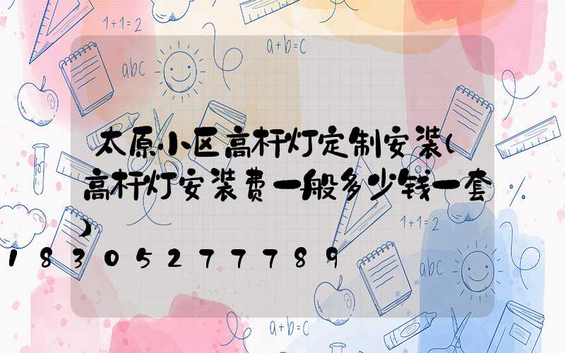 太原小区高杆灯定制安装(高杆灯安装费一般多少钱一套)