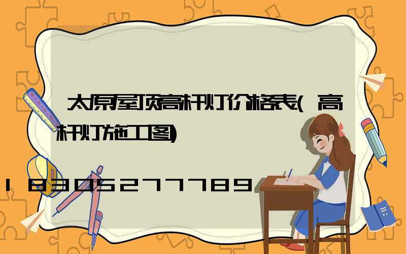 太原屋顶高杆灯价格表(高杆灯施工图)