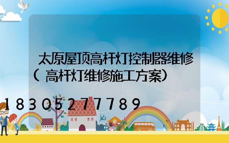 太原屋顶高杆灯控制器维修(高杆灯维修施工方案)