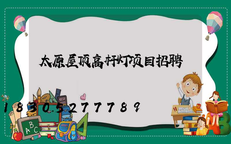 太原屋顶高杆灯项目招聘