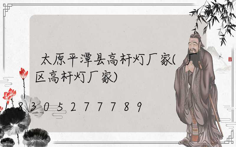 太原平潭县高杆灯厂家(厂区高杆灯厂家)