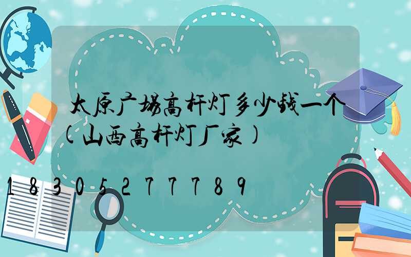 太原广场高杆灯多少钱一个(山西高杆灯厂家)