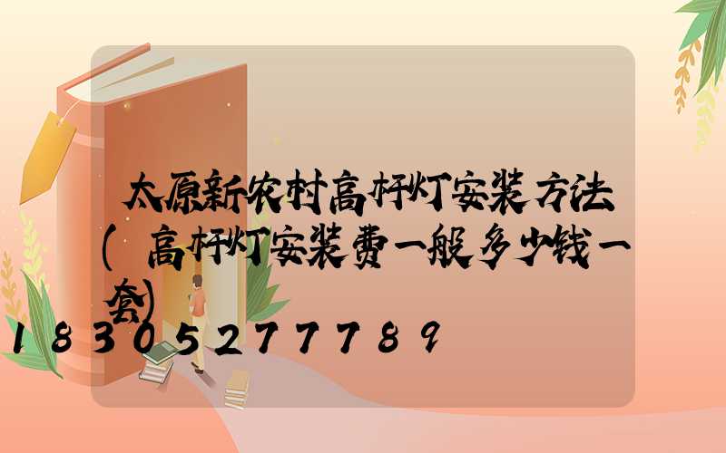 太原新农村高杆灯安装方法(高杆灯安装费一般多少钱一套)
