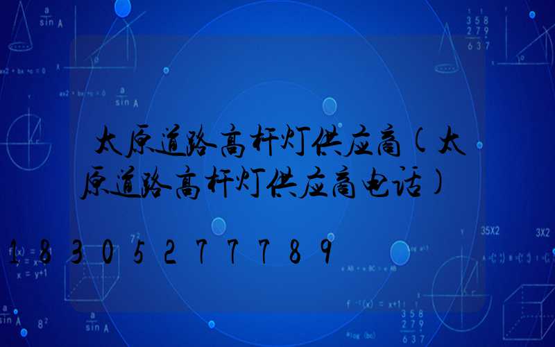 太原道路高杆灯供应商(太原道路高杆灯供应商电话)