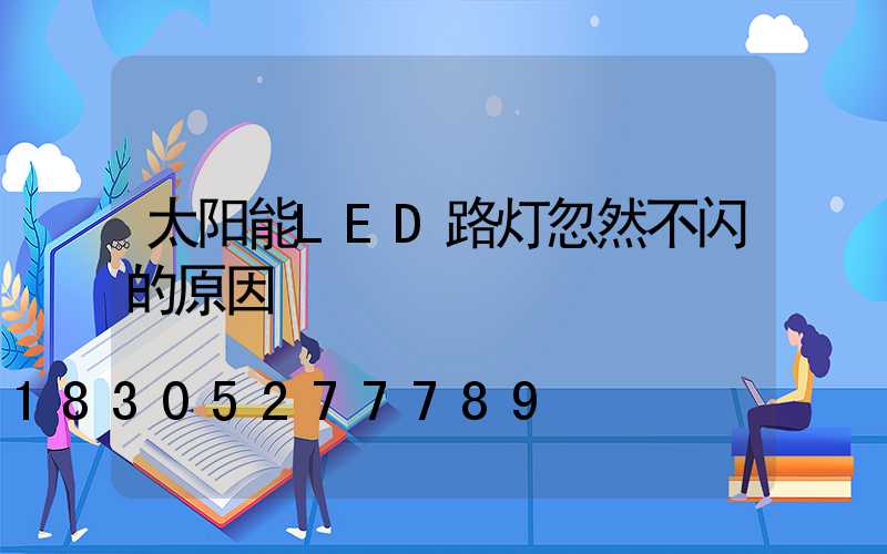 太阳能LED路灯忽然不闪的原因