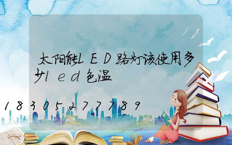 太阳能LED路灯该使用多少led色温