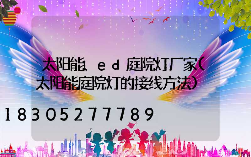 太阳能led庭院灯厂家(太阳能庭院灯的接线方法)